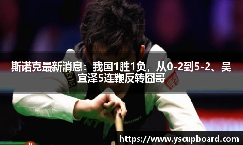 斯诺克最新消息：我国1胜1负，从0-2到5-2、吴宜泽5连鞭反转囧哥